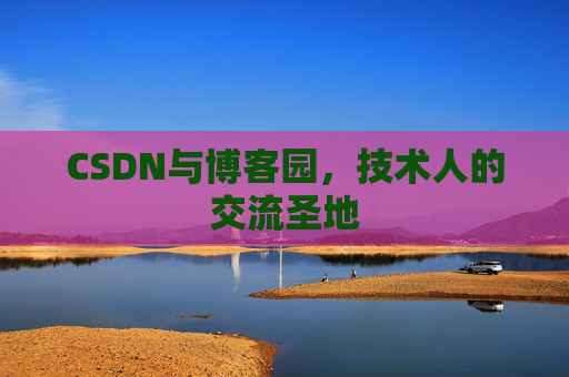 CSDN与博客园，技术人的交流圣地
